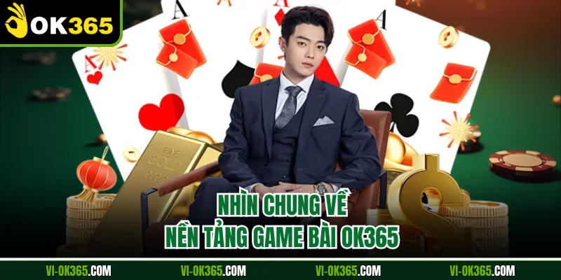 Nhìn chung về nền tảng game bài Ok365