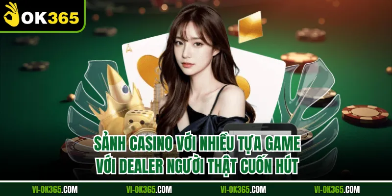 Sảnh casino với nhiều tựa game với dealer người thật cuốn hút